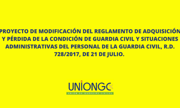 PROYECTO DE MODIFICACIÓN DEL REGLAMENTO DE ADQUISICIÓN Y PÉRDIDA DE LA CONDICIÓN DE GUARDIA CIVIL Y SITUACIONES ADMINISTRATIVAS DEL PERSONAL DE LA GUARDIA CIVIL, R.D. 728/2017, DE 21 DE JULIO.